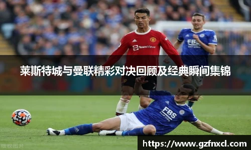 莱斯特城与曼联精彩对决回顾及经典瞬间集锦